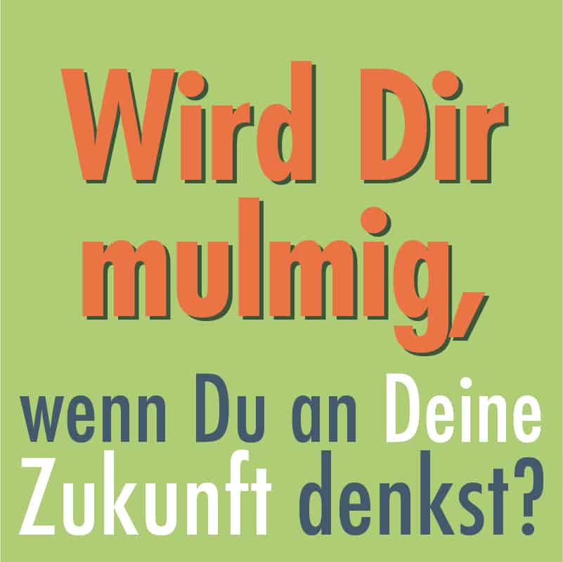 Wird Dir mulmig, wenn Du an Deine Zukunft denkst? Zukunftsangst ist ein schlechter Ratgeber!